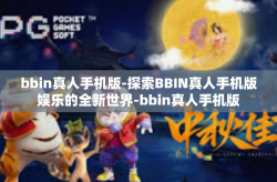 bbin真人手机版-探索BBIN真人手机版娱乐的全新世界-bbin真人手机版