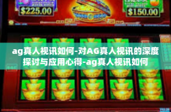 ag真人视讯如何-对AG真人视讯的深度探讨与应用心得-ag真人视讯如何