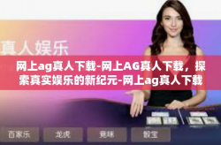 网上ag真人下载-网上AG真人下载,探索真实娱乐的新纪元-网上ag真人下载