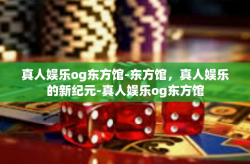 真人娱乐og东方馆-东方馆,真人娱乐的新纪元-真人娱乐og东方馆