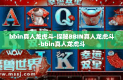 bbin真人龙虎斗-探秘BBIN真人龙虎斗-bbin真人龙虎斗