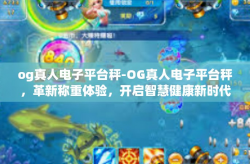 og真人电子平台秤-OG真人电子平台秤，革新称重体验，开启智慧健康新时代-og真人电子平台秤