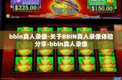 bbin真人录像-关于BBIN真人录像体验分享-bbin真人录像