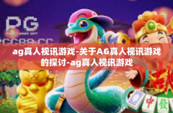 ag真人视讯游戏-关于AG真人视讯游戏的探讨-ag真人视讯游戏