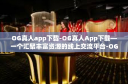 OG真人app下载-OG真人App下载—一个汇聚丰富资源的线上交流平台-OG真人app下载