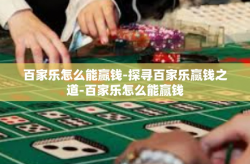 百家乐怎么能赢钱-探寻百家乐赢钱之道-百家乐怎么能赢钱