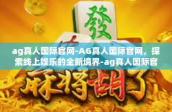 ag真人国际官网-AG真人国际官网，探索线上娱乐的全新境界-ag真人国际官网