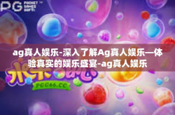 ag真人娱乐-深入了解Ag真人娱乐—体验真实的娱乐盛宴-ag真人娱乐