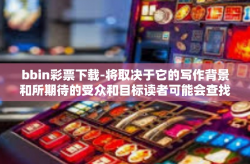 bbin彩票下载-将取决于它的写作背景和所期待的受众和目标读者可能会查找的关键词bbin彩票下载。以下是一个可能的文章标题和内容，bbin彩票下载