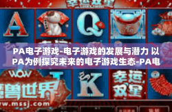 PA电子游戏-电子游戏的发展与潜力 以PA为例探究未来的电子游戏生态-PA电子游戏