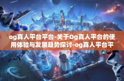 og真人平台平台-关于Og真人平台的使用体验与发展趋势探讨-og真人平台平台