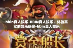 bbin真人娱乐-BBIN真人娱乐，体验真实的娱乐盛宴-bbin真人娱乐
