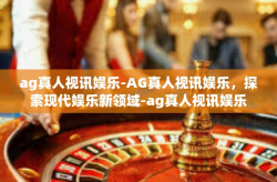 ag真人视讯娱乐-AG真人视讯娱乐，探索现代娱乐新领域-ag真人视讯娱乐