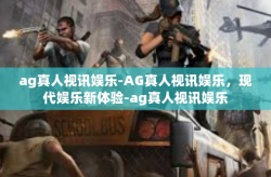ag真人视讯娱乐-AG真人视讯娱乐,现代娱乐新体验-ag真人视讯娱乐