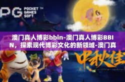 澳门真人博彩bbin-澳门真人博彩BBIN，探索现代博彩文化的新领域-澳门真人博彩bbin