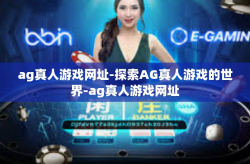 ag真人游戏网址-探索AG真人游戏的世界-ag真人游戏网址