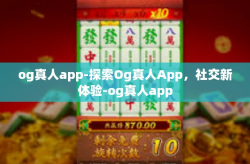 og真人app-探索Og真人App,社交新体验-og真人app
