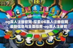 og真人注册官网-探索OG真人注册官网，最新信息与全面指南-og真人注册官网