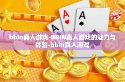 bbin真人游戏-BBIN真人游戏的魅力与体验-bbin真人游戏