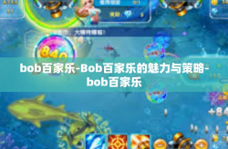 bob百家乐-Bob百家乐的魅力与策略-bob百家乐