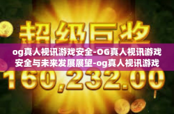 og真人视讯游戏安全-OG真人视讯游戏安全与未来发展展望-og真人视讯游戏安全