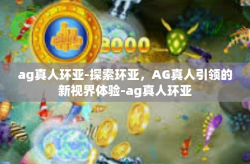 ag真人环亚-探索环亚，AG真人引领的新视界体验-ag真人环亚