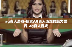 ag真人游戏-探索AG真人游戏的魅力世界-ag真人游戏