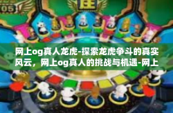 网上og真人龙虎-探索龙虎争斗的真实风云，网上og真人的挑战与机遇-网上og真人龙虎