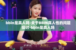 bbin是真人吗-关于BBIN真人性的问题探讨-bbin是真人吗