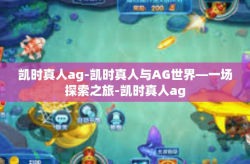凯时真人ag-凯时真人与AG世界—一场探索之旅-凯时真人ag