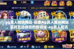 ag真人视讯网站-探索Ag真人视讯网站,实时互动体验的新领域-ag真人视讯网站