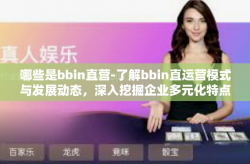 哪些是bbin直营-了解bbin直运营模式与发展动态，深入挖掘企业多元化特点与实践方法-哪些是bbin直营