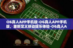 OG真人APP手机版-OG真人APP手机版,重新定义移动娱乐体验-OG真人APP手机版