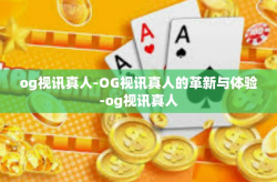 og视讯真人-OG视讯真人的革新与体验-og视讯真人