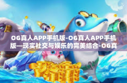 OG真人APP手机版-OG真人APP手机版—现实社交与娱乐的完美结合-OG真人APP手机版