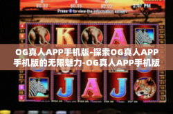 OG真人APP手机版-探索OG真人APP手机版的无限魅力-OG真人APP手机版