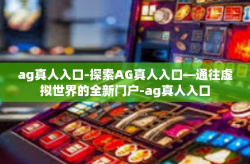ag真人入口-探索AG真人入口—通往虚拟世界的全新门户-ag真人入口