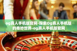 og真人手机版官网-探索Og真人手机版的奇妙世界-og真人手机版官网