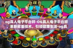 og真人电子平台秤-OG真人电子平台秤，革新称重技术，引领健康生活-og真人电子平台秤