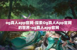 og真人app官网-探索Og真人App官网的世界-og真人app官网