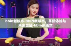 bbin新版本-BBIN新版本,革新体验与未来展望-bbin新版本