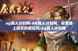 ag真人计划网-AG真人计划网，探索线上娱乐的新纪元-ag真人计划网