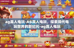 ag真人电玩-AG真人电玩，探索现代电玩世界的新纪元-ag真人电玩