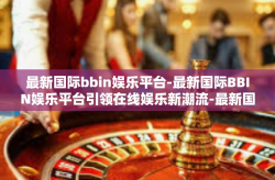 最新国际bbin娱乐平台-最新国际BBIN娱乐平台引领在线娱乐新潮流-最新国际bbin娱乐平台