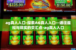 ag真人入口-探索AG真人入口—通往虚拟与现实的交汇点-ag真人入口