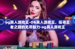 og真人游戏王-OG真人游戏王，探寻王者之路的无尽魅力-og真人游戏王