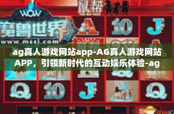 ag真人游戏网站app-AG真人游戏网站APP，引领新时代的互动娱乐体验-ag真人游戏网站app