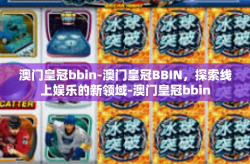 澳门皇冠bbin-澳门皇冠BBIN，探索线上娱乐的新领域-澳门皇冠bbin