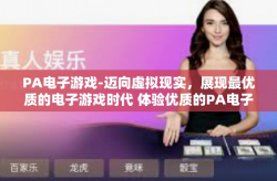 PA电子游戏-迈向虚拟现实，展现最优质的电子游戏时代 体验优质的PA电子游戏文化之旅-PA电子游戏