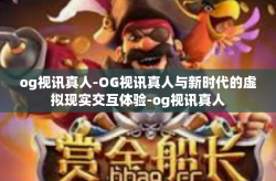 og视讯真人-OG视讯真人与新时代的虚拟现实交互体验-og视讯真人